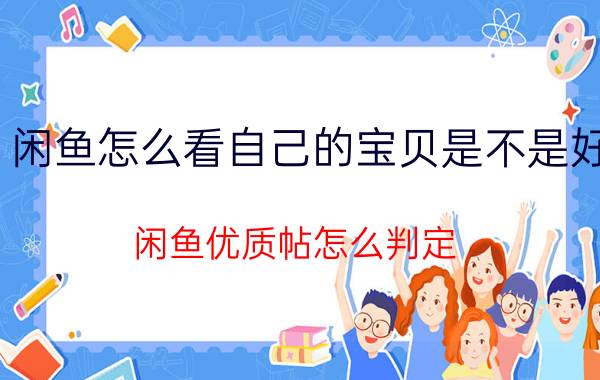 闲鱼怎么看自己的宝贝是不是好 闲鱼优质帖怎么判定？